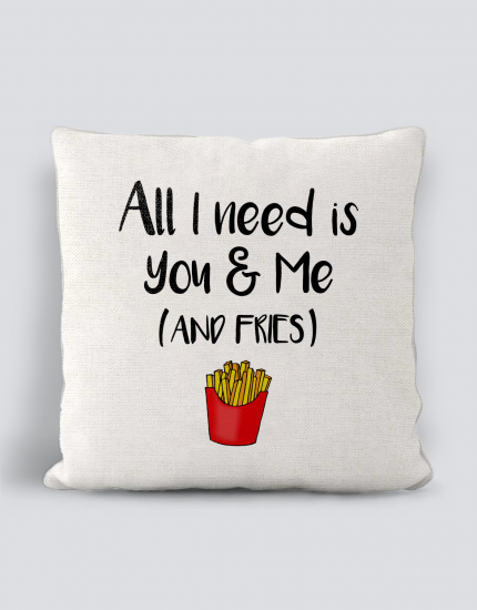 Μαξιλάρι με τύπωμα All i need is you & me  (and fries)